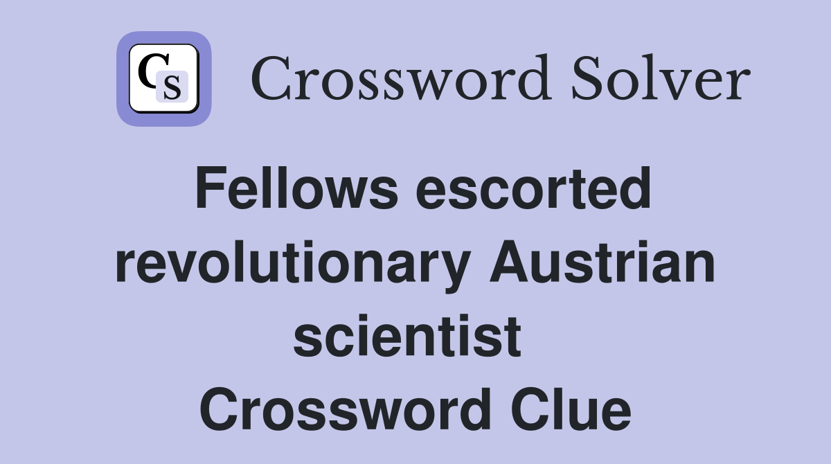 Fellows escorted revolutionary Austrian scientist  Crossword Clue