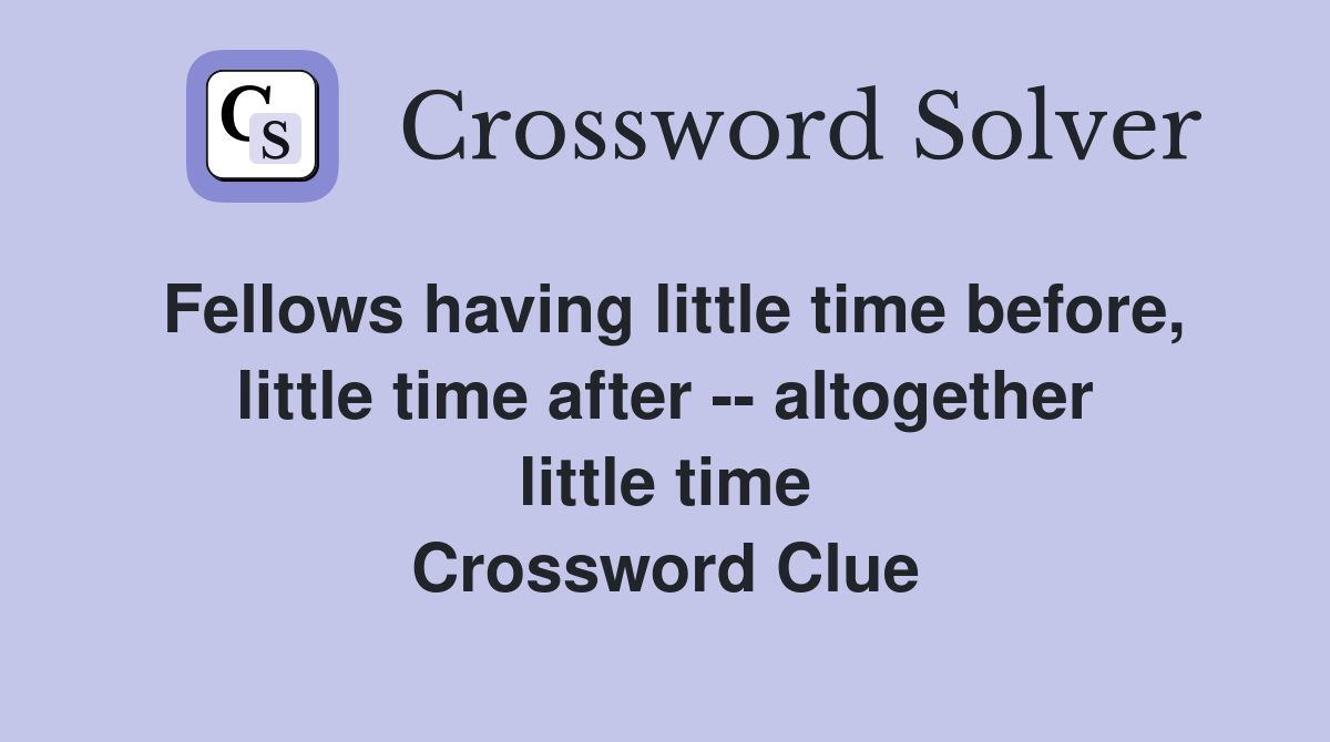 Fellows having little time before, little time after -- altogether little time Crossword Clue