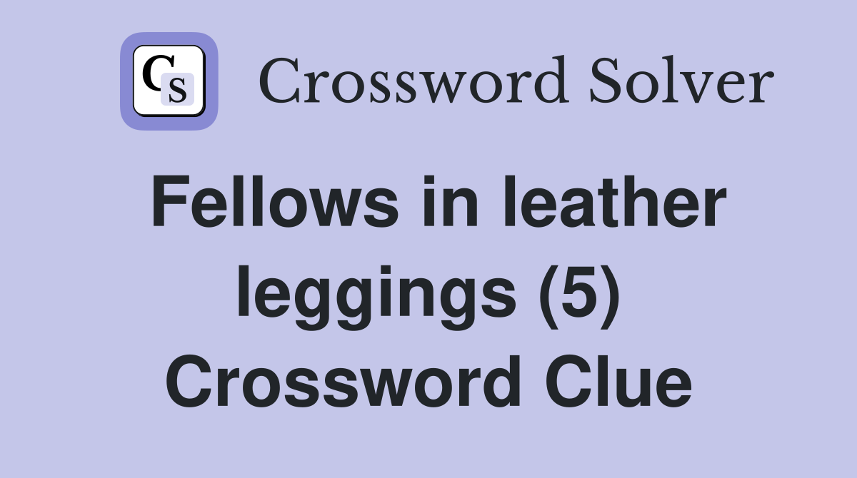 Fellows in leather leggings (5) Crossword Clue