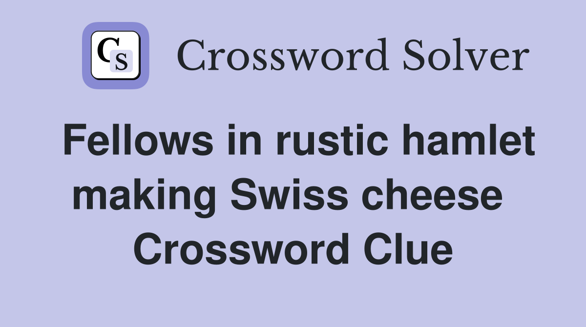 Fellows in rustic hamlet making Swiss cheese  Crossword Clue