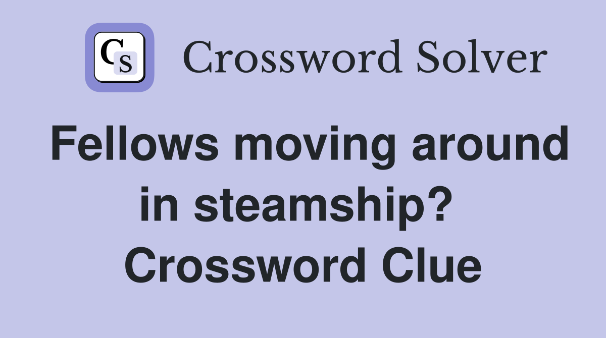 Fellows moving around in steamship?  Crossword Clue