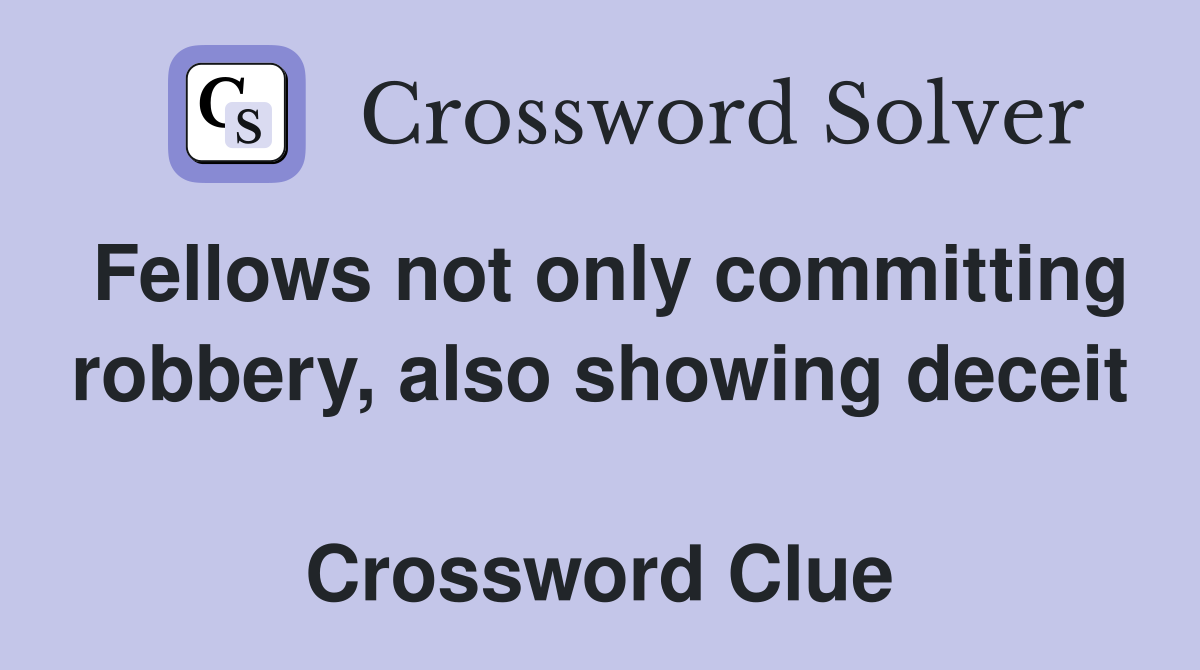 Fellows not only committing robbery, also showing deceit  Crossword Clue