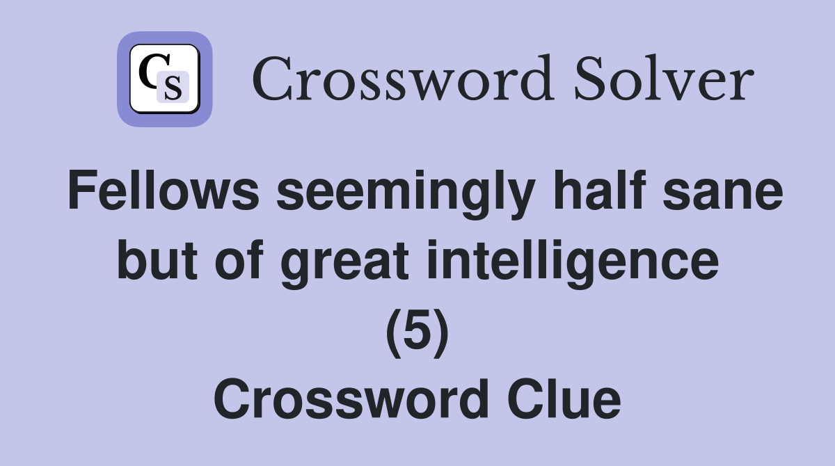 Fellows seemingly half sane but of great intelligence (5) Crossword Clue