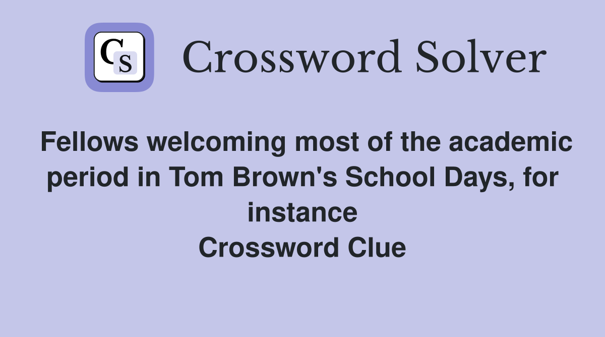 Fellows welcoming most of the academic period in Tom Brown's School Days, for instance Crossword Clue