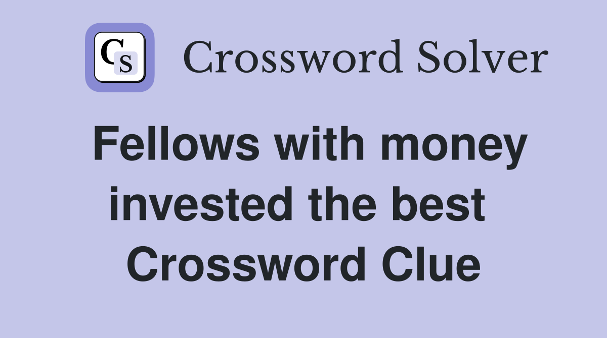 Fellows with money invested the best  Crossword Clue