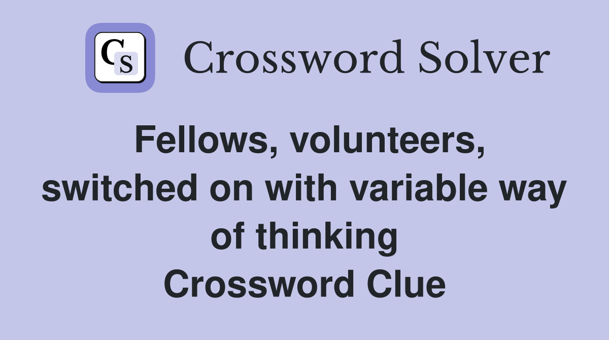 Fellows, volunteers, switched on with variable way of thinking Crossword Clue