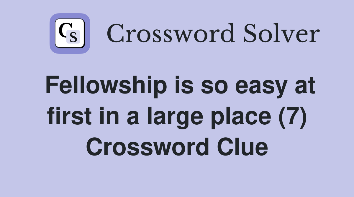 Fellowship is so easy at first in a large place (7) Crossword Clue