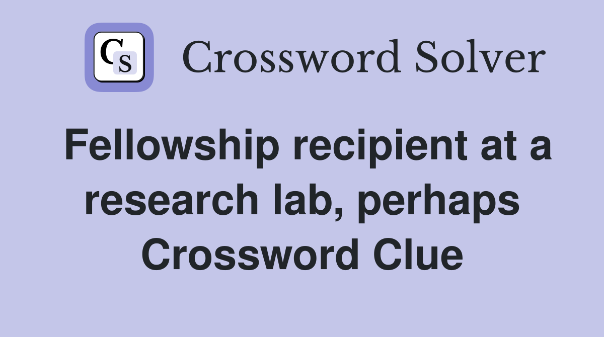 Fellowship recipient at a research lab, perhaps Crossword Clue
