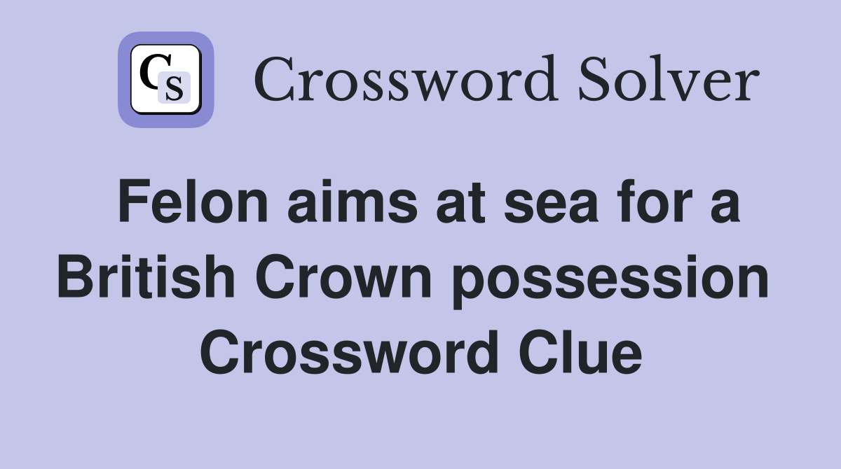 Felon aims at sea for a British Crown possession  Crossword Clue
