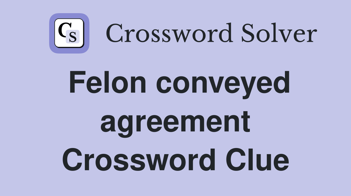 Felon conveyed agreement Crossword Clue