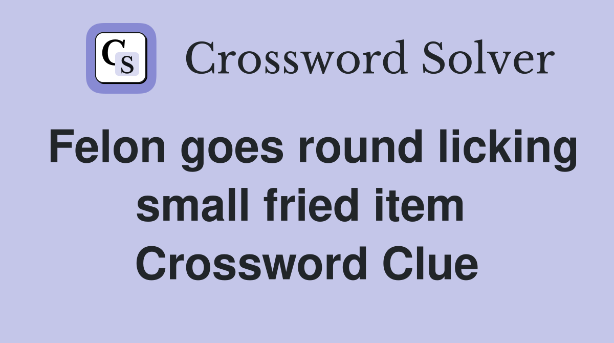 Felon goes round licking small fried item  Crossword Clue