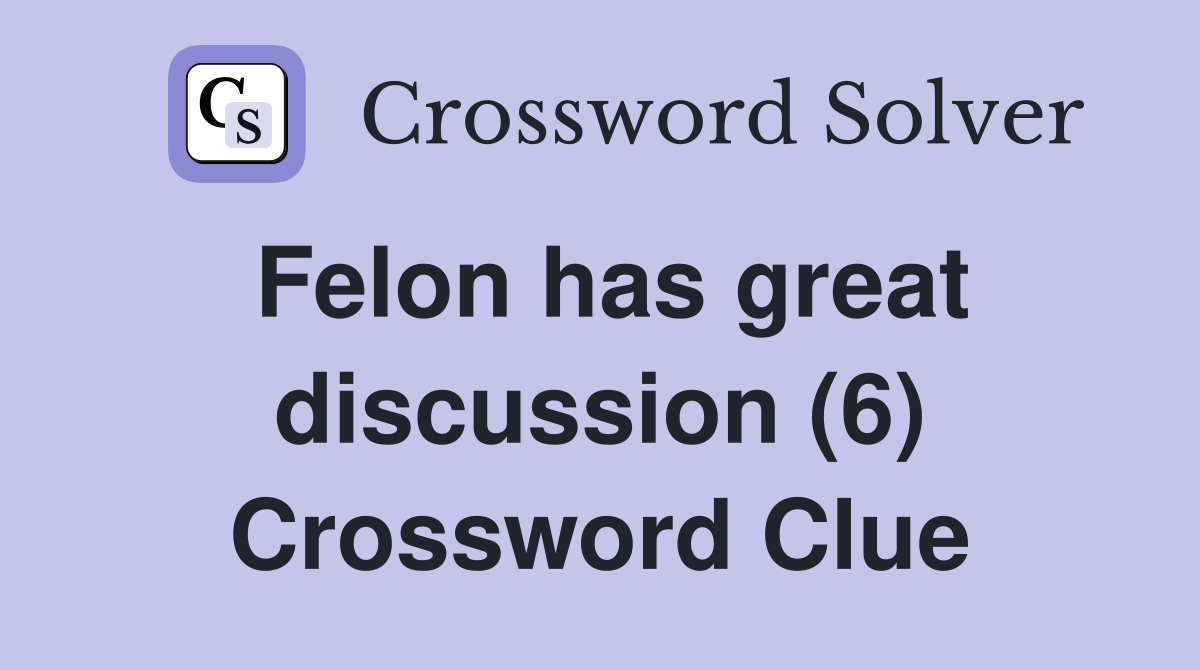 Felon has great discussion (6) Crossword Clue
