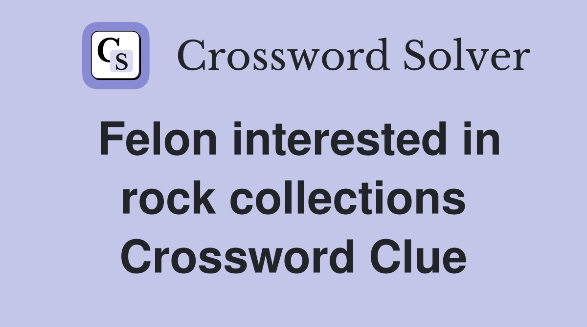 Felon interested in rock collections Crossword Clue