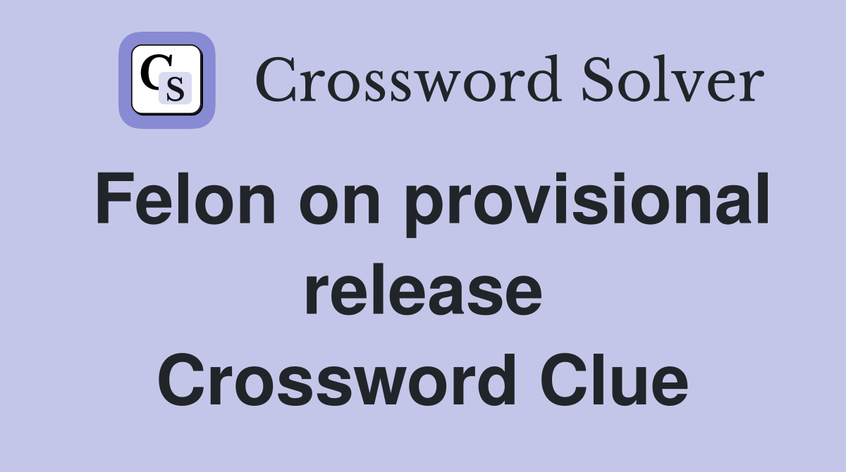 Felon on provisional release Crossword Clue