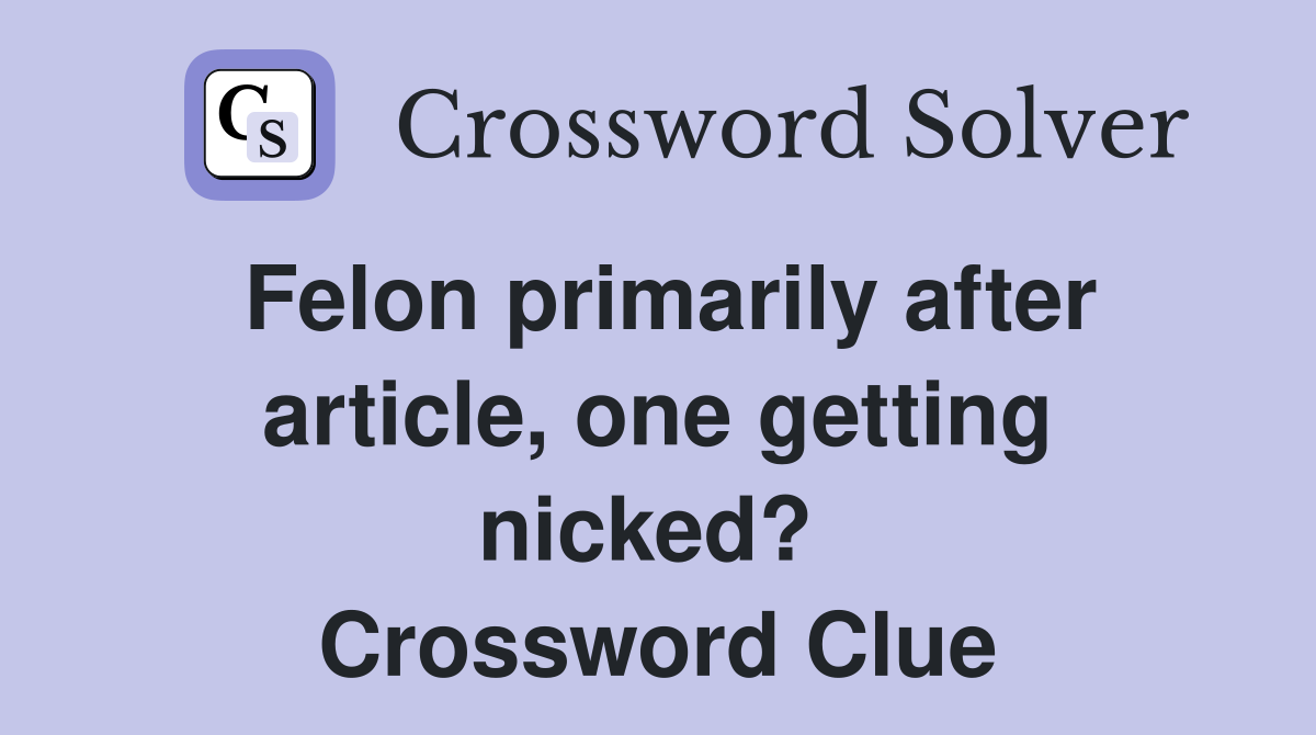 Felon primarily after article, one getting nicked?  Crossword Clue
