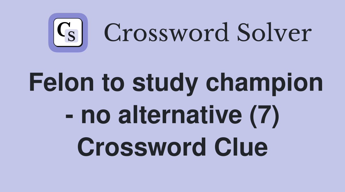 Felon to study champion - no alternative (7) Crossword Clue