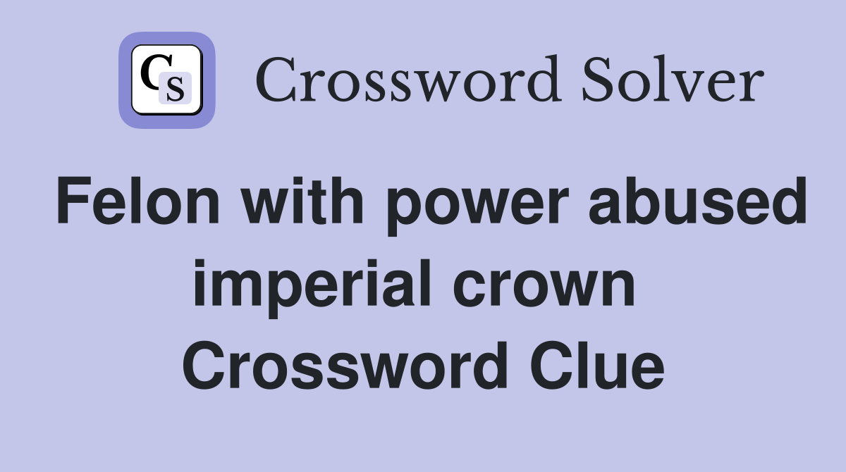 Felon with power abused imperial crown  Crossword Clue