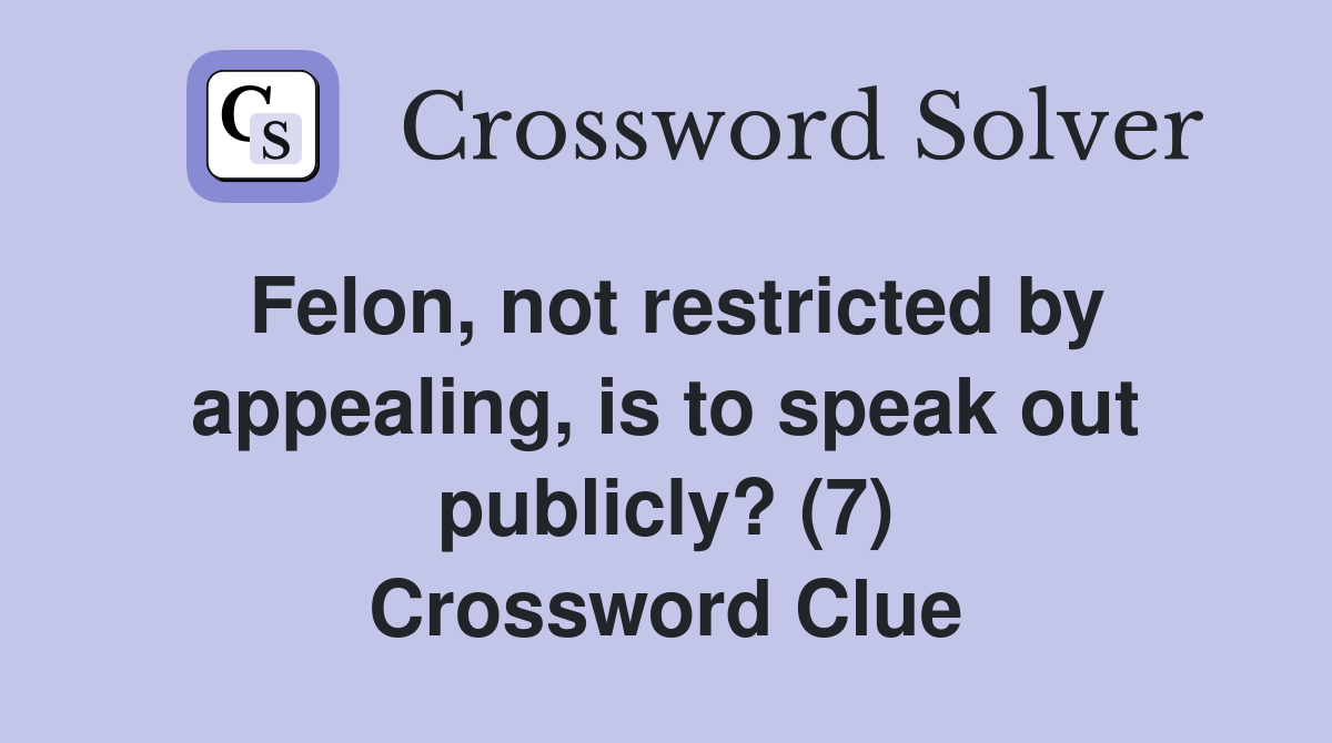 Felon, not restricted by appealing, is to speak out publicly? (7) Crossword Clue