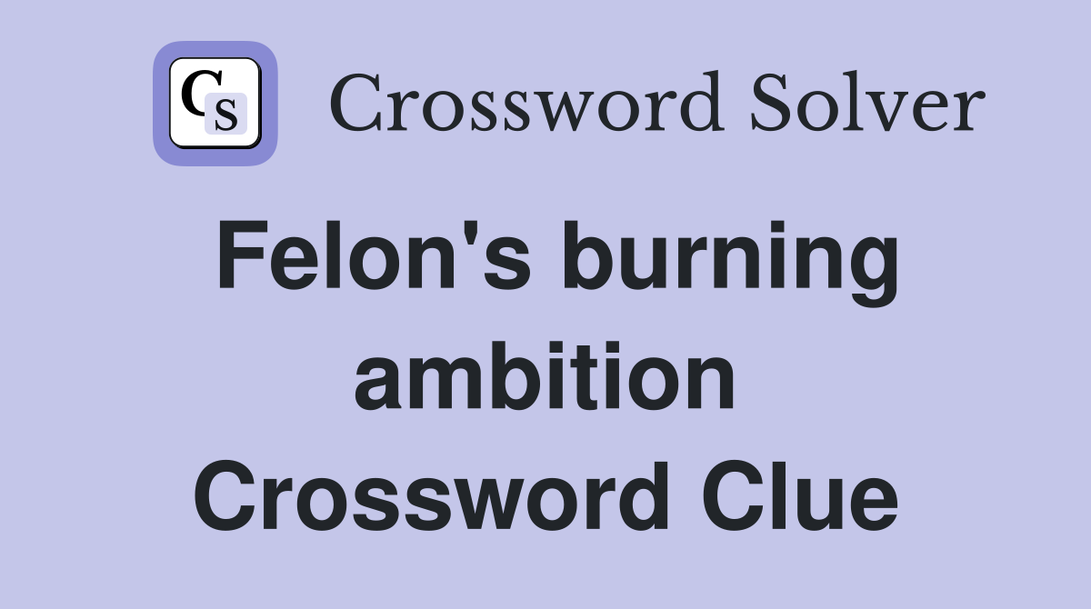 Felon's burning ambition Crossword Clue