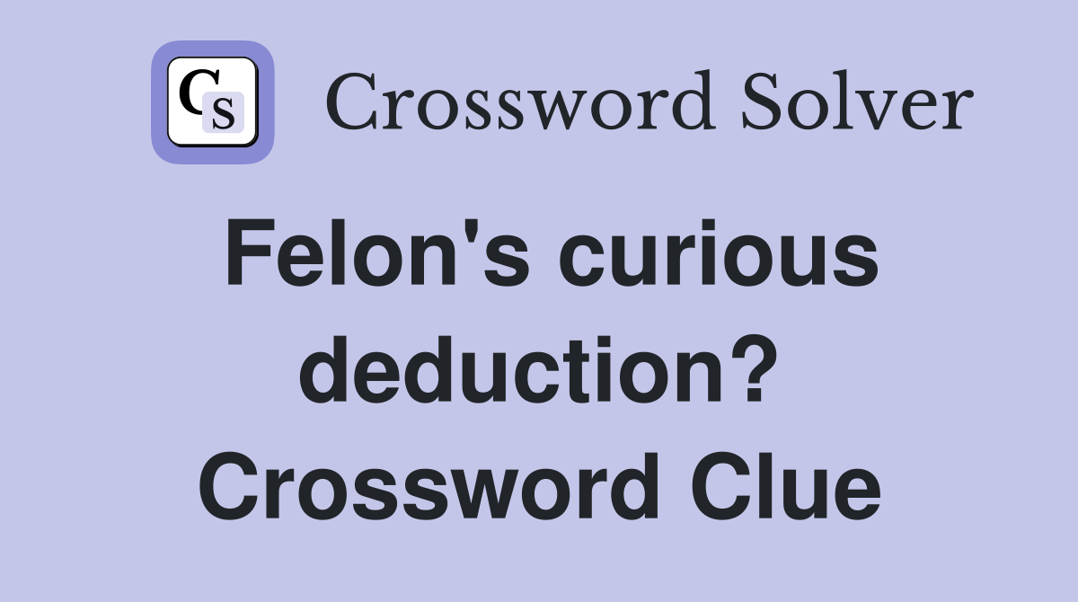 Felon's curious deduction? Crossword Clue