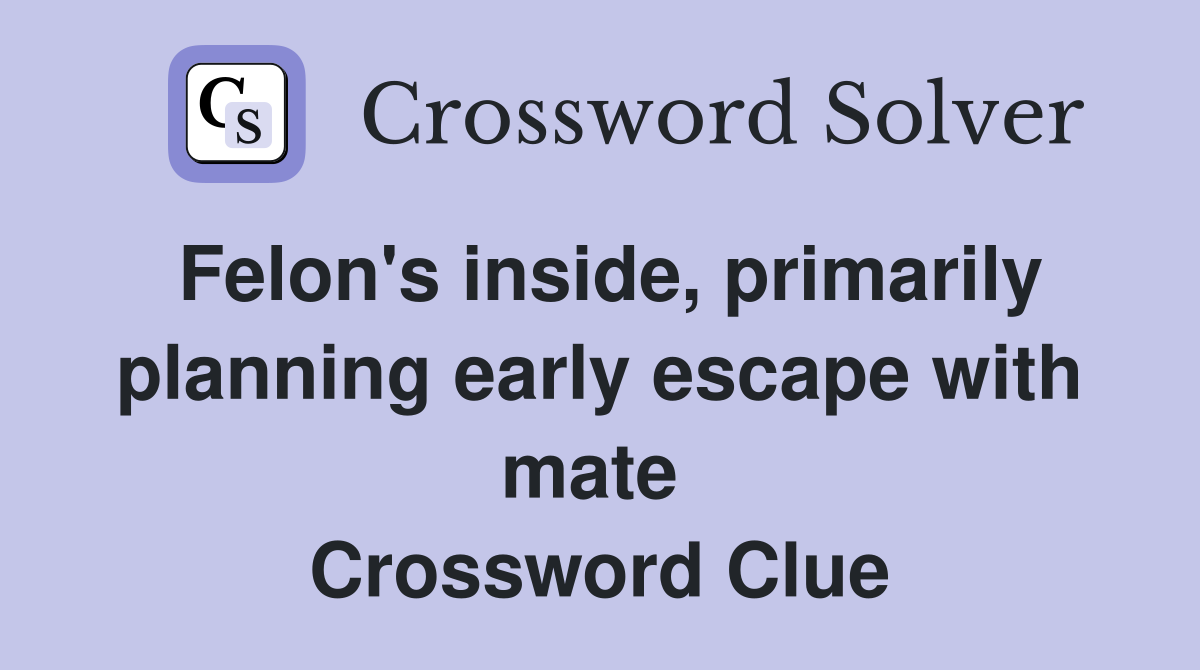 Felon's inside, primarily planning early escape with mate  Crossword Clue