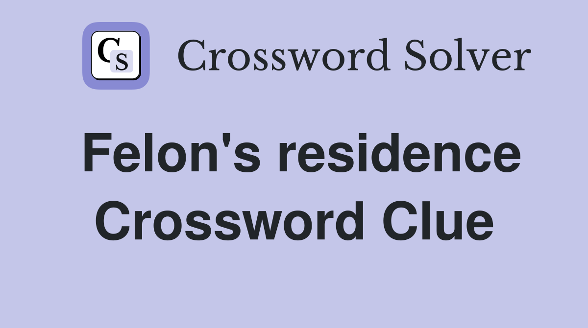Felon's residence Crossword Clue