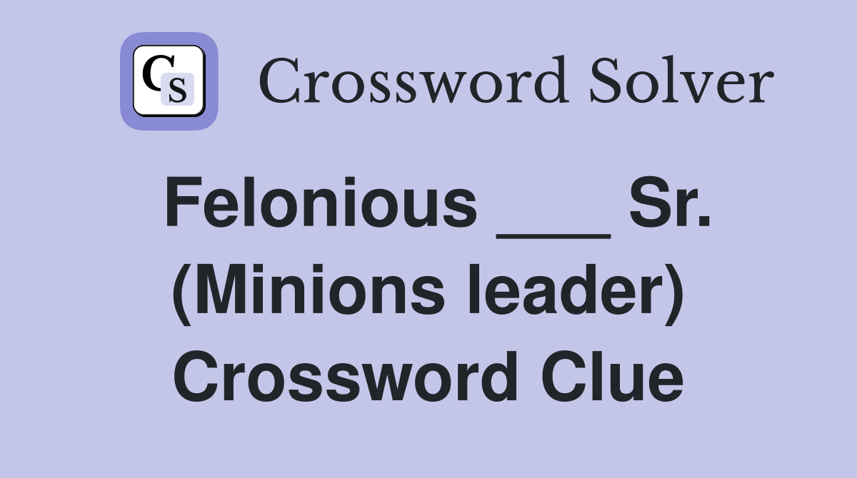 Felonious ___ Sr. (Minions leader) Crossword Clue