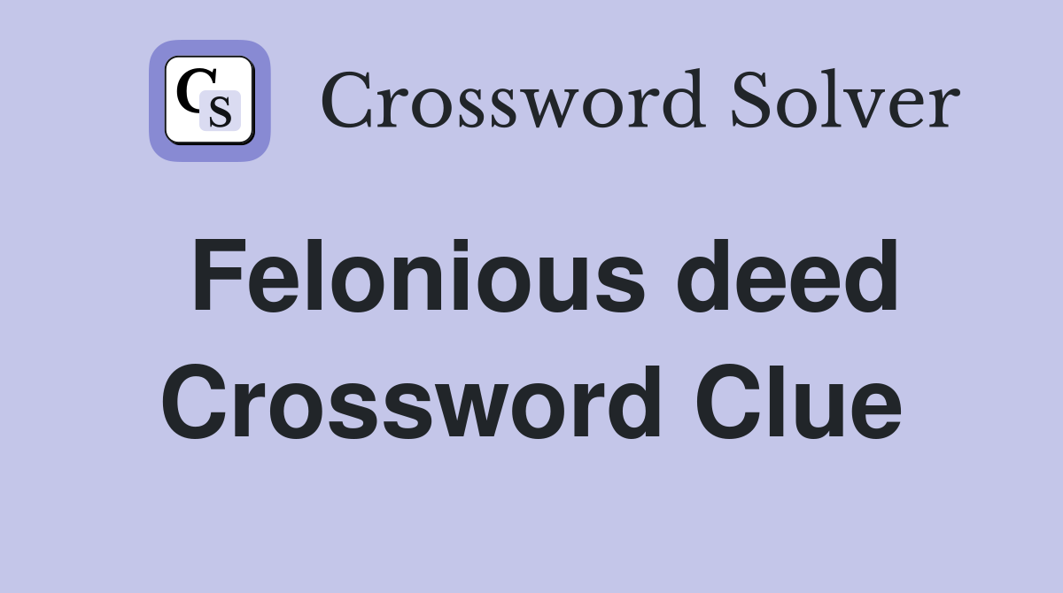 Felonious deed Crossword Clue