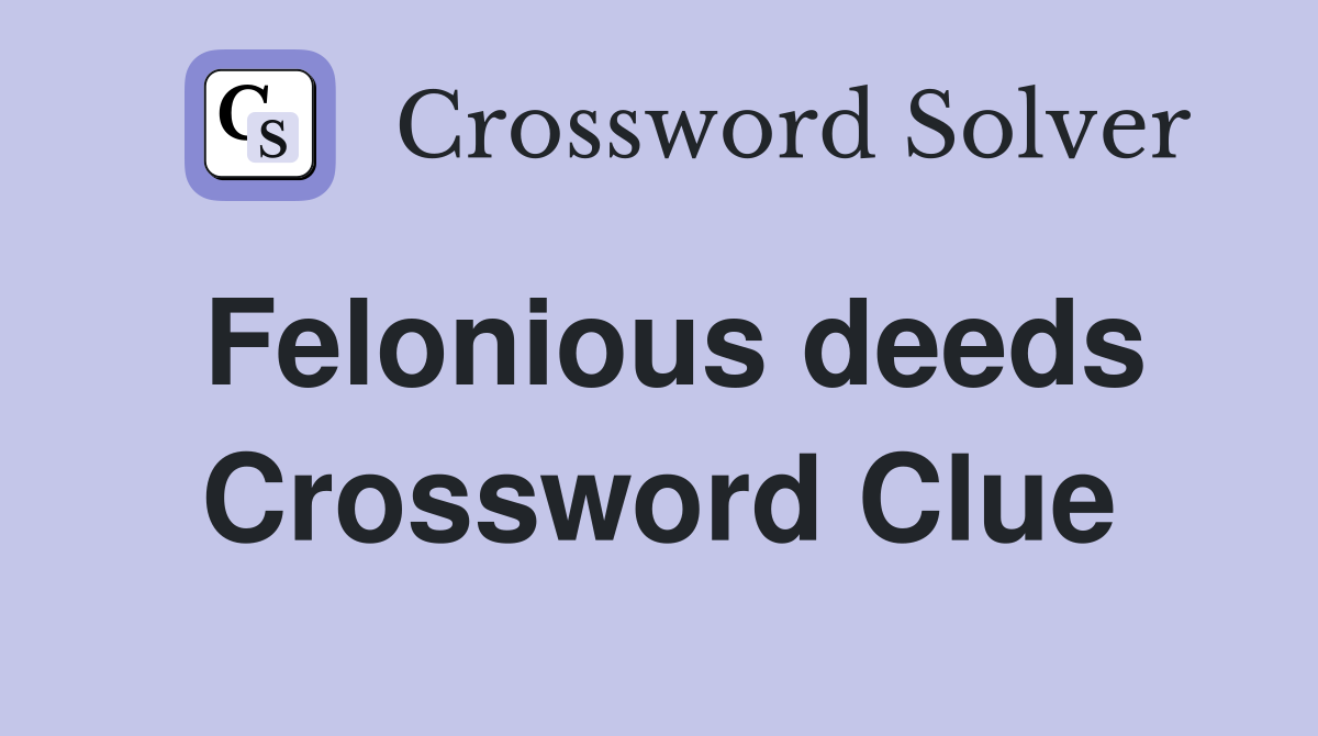 Felonious deeds Crossword Clue