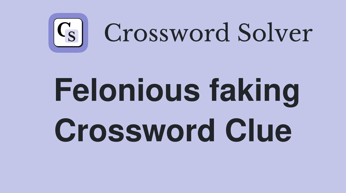 Felonious faking Crossword Clue