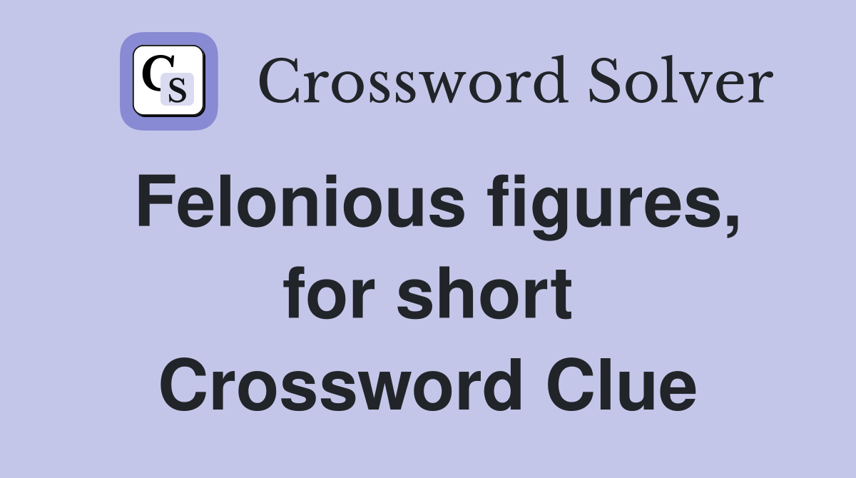 Felonious figures, for short Crossword Clue