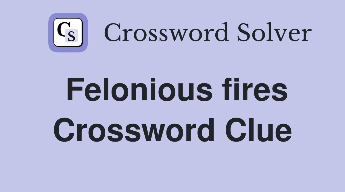 Felonious fires Crossword Clue