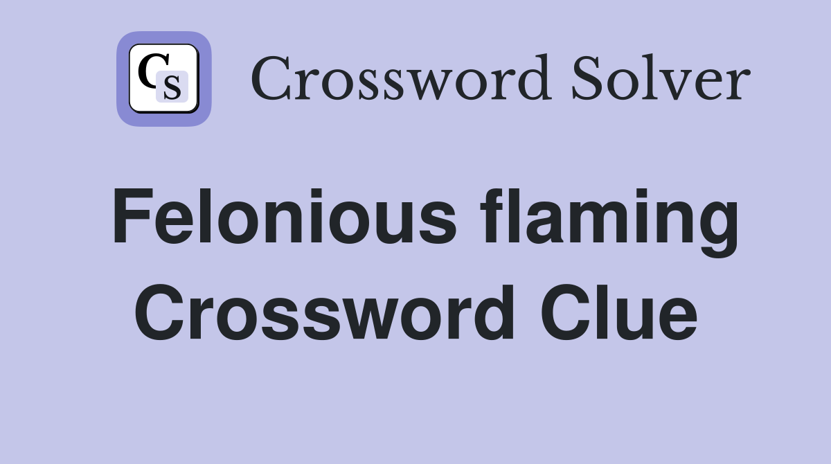 Felonious flaming Crossword Clue