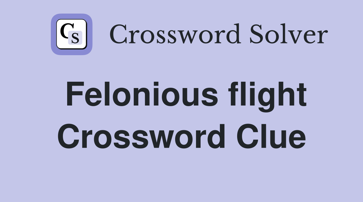 Felonious flight Crossword Clue