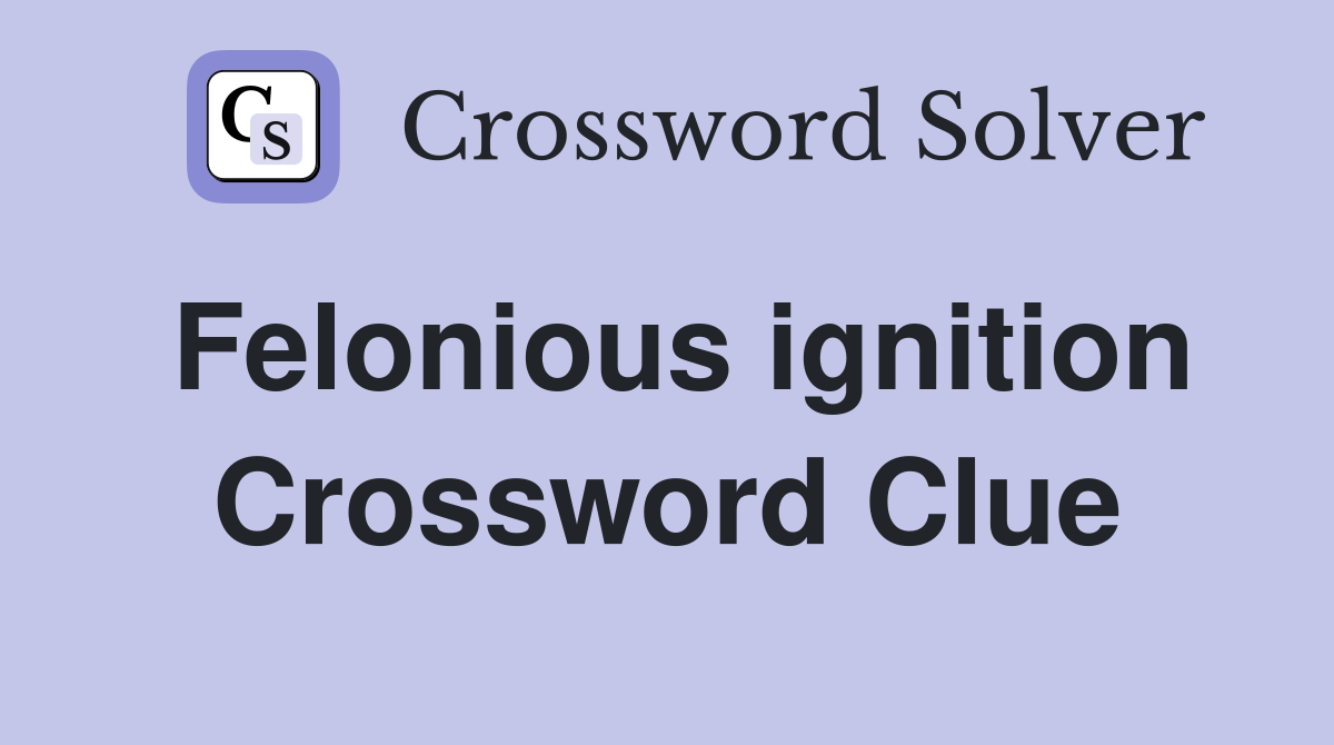Felonious ignition Crossword Clue