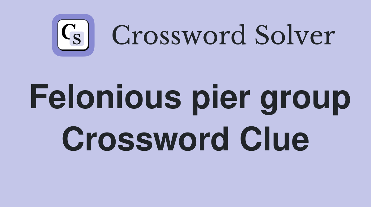 Felonious pier group Crossword Clue