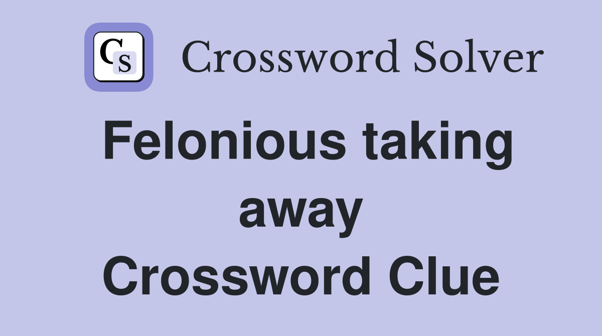 Felonious taking away Crossword Clue