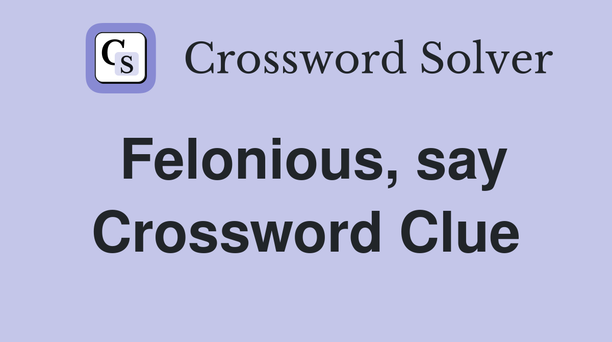 Felonious, say Crossword Clue