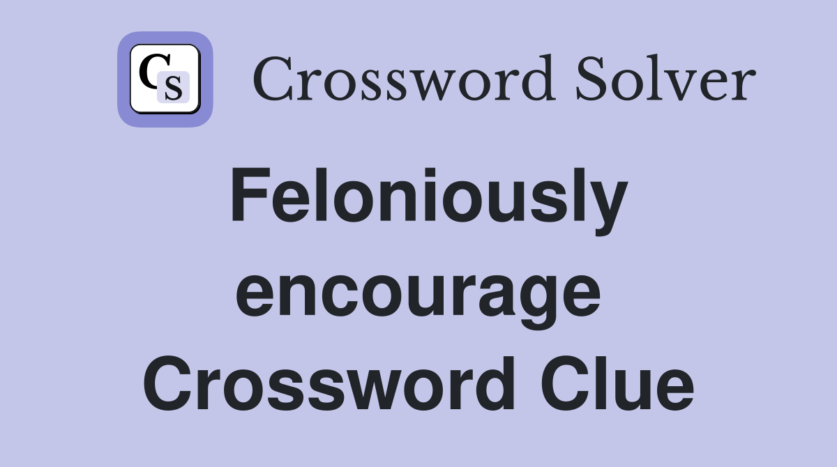 Feloniously encourage Crossword Clue