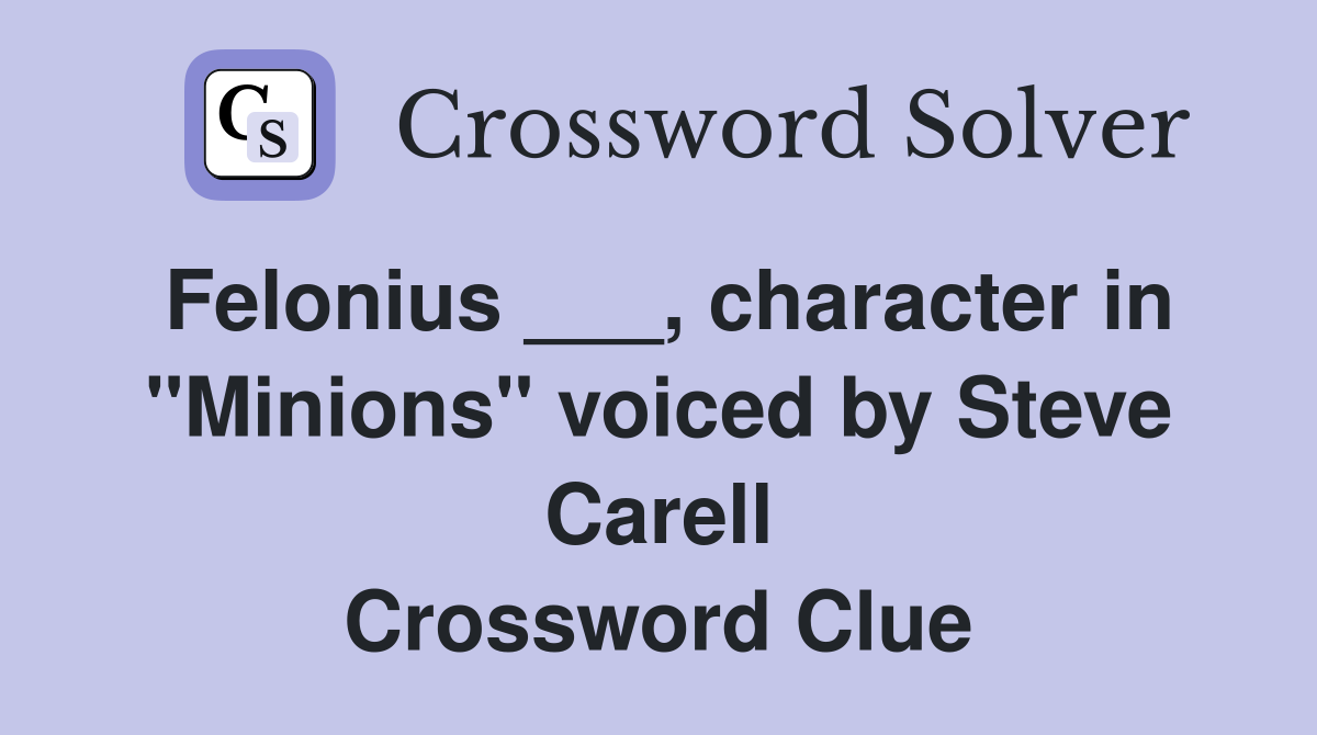 Felonius ___, character in "Minions" voiced by Steve Carell Crossword Clue