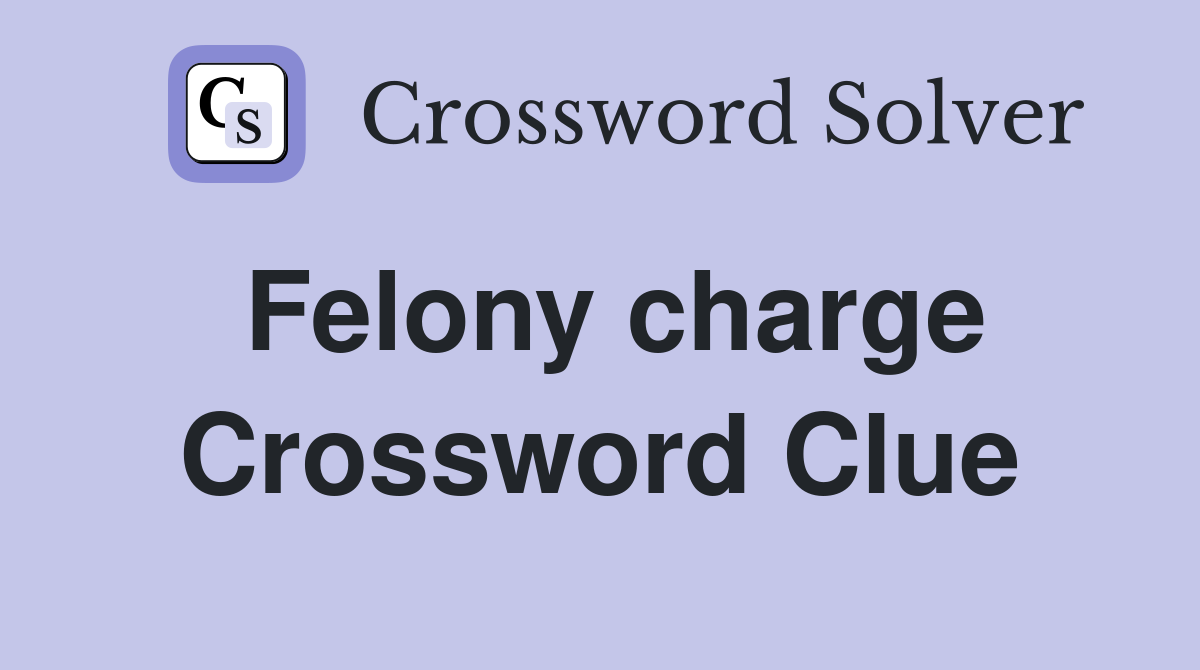 Felony charge Crossword Clue