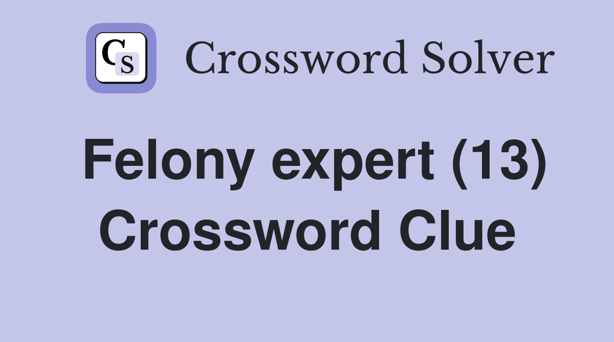 Felony expert (13) Crossword Clue