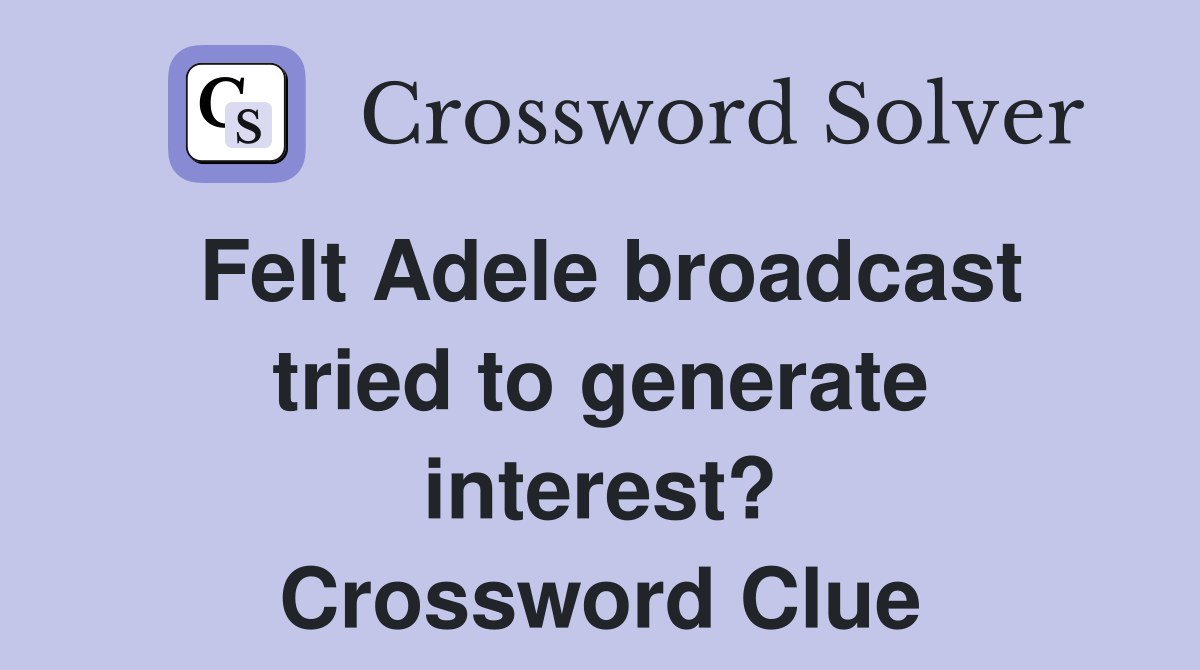 Felt Adele broadcast tried to generate interest? Crossword Clue