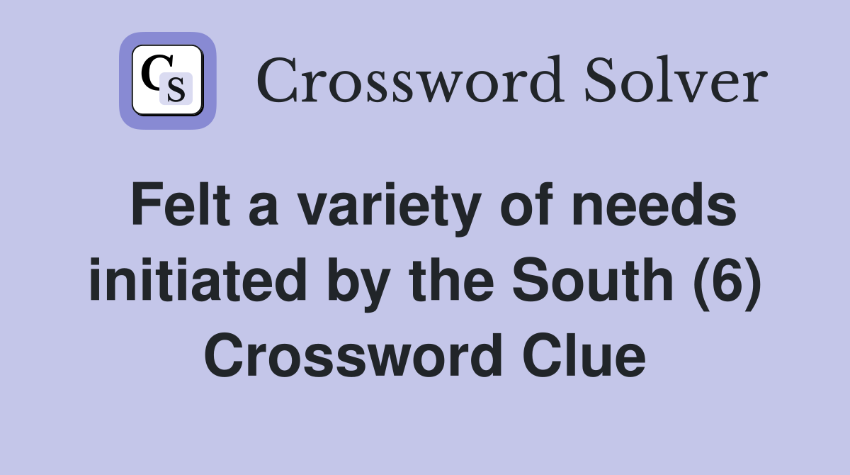Felt a variety of needs initiated by the South (6) Crossword Clue
