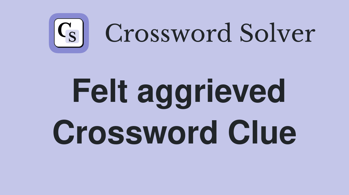 Felt aggrieved Crossword Clue
