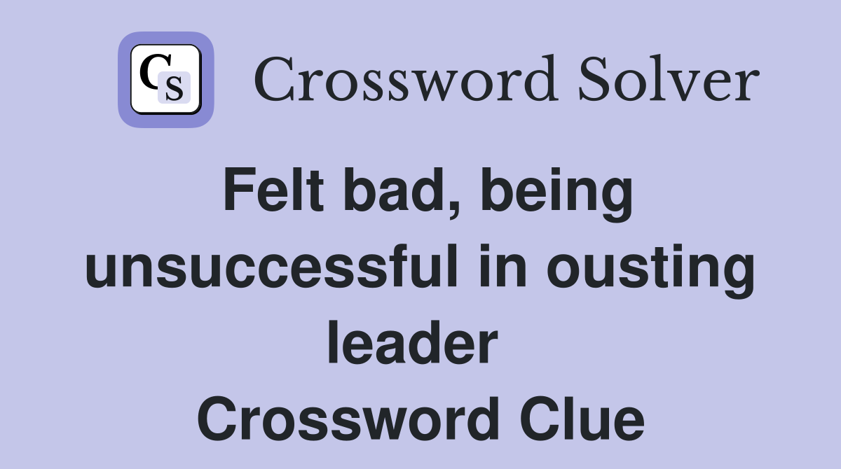 Felt bad, being unsuccessful in ousting leader  Crossword Clue