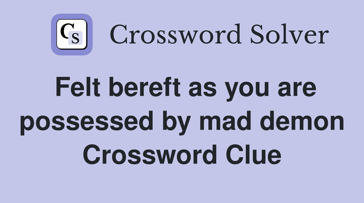 Felt bereft as you are possessed by mad demon Crossword Clue