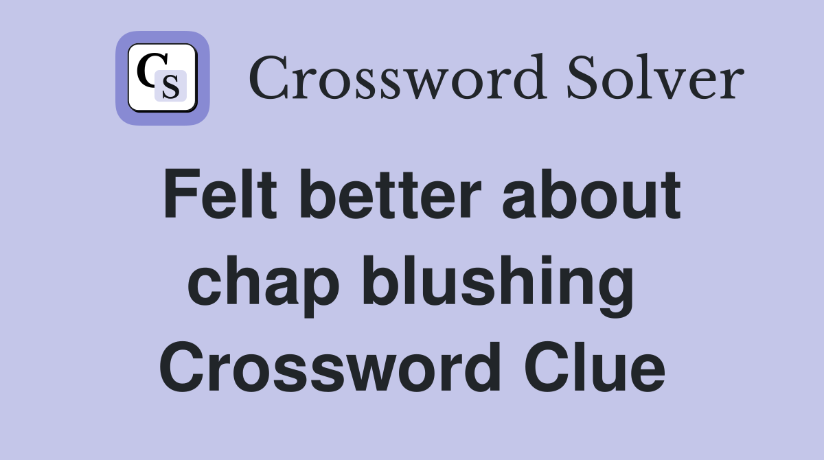 Felt better about chap blushing Crossword Clue