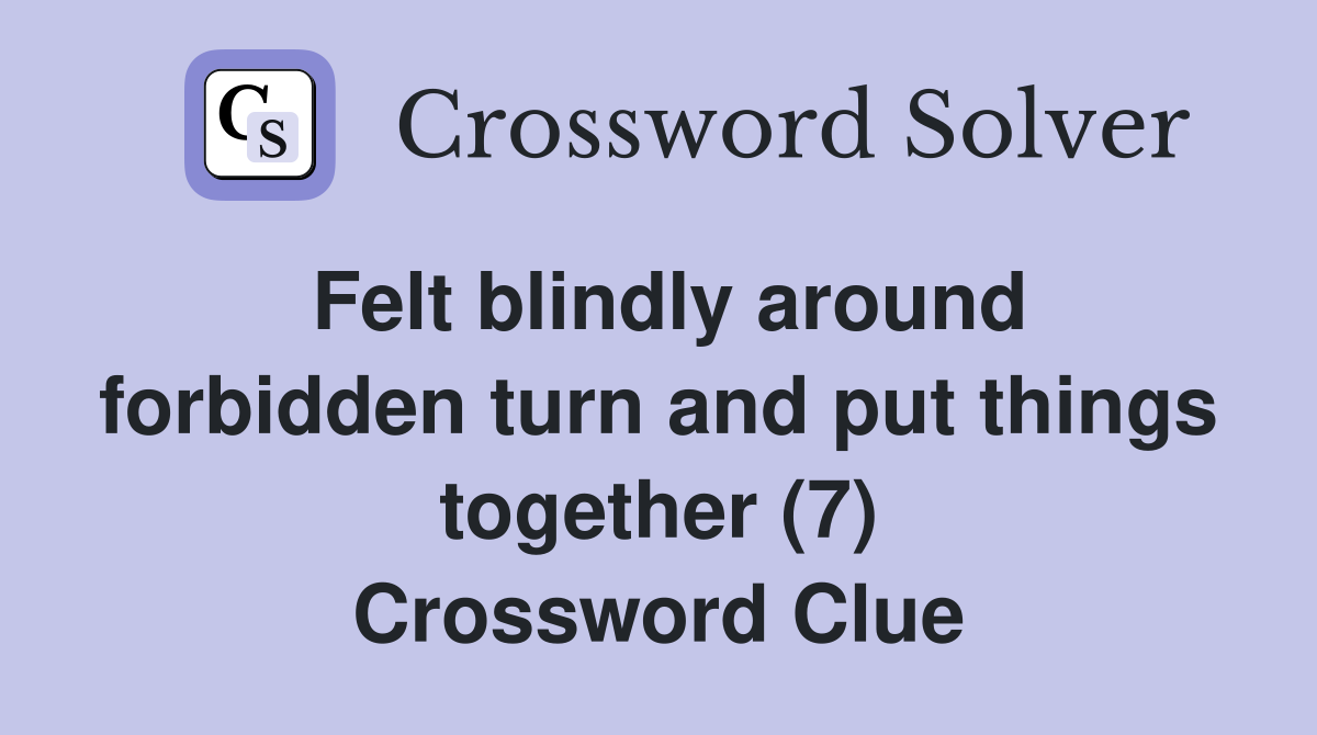 Felt blindly around forbidden turn and put things together (7) Crossword Clue
