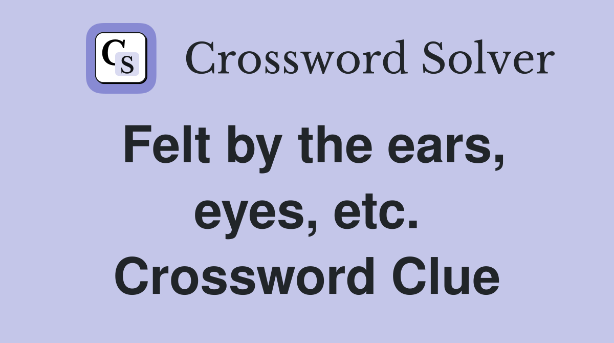 Felt by the ears, eyes, etc. Crossword Clue